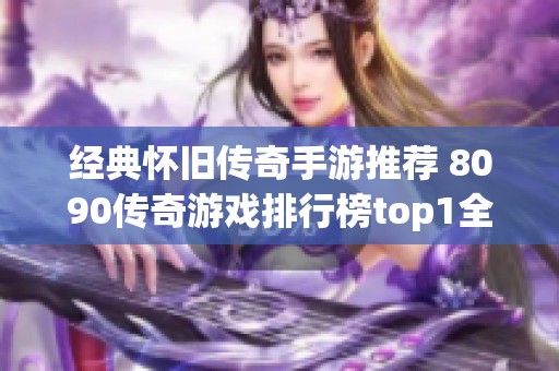 经典怀旧传奇手游推荐 8090传奇游戏排行榜top1全览