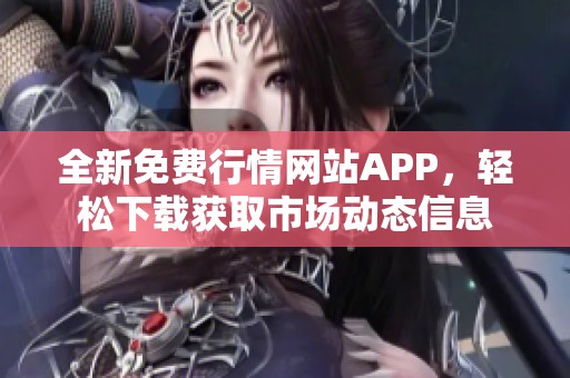 全新免费行情网站APP，轻松下载获取市场动态信息