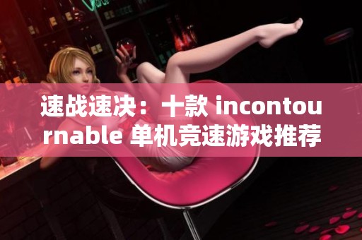 速战速决：十款 incontournable 单机竞速游戏推荐体验速度与激情