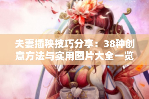 夫妻插秧技巧分享：38种创意方法与实用图片大全一览