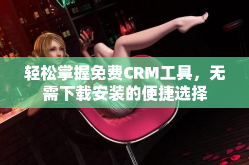 轻松掌握免费CRM工具，无需下载安装的便捷选择