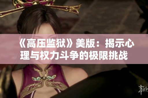 《高压监狱》美版：揭示心理与权力斗争的极限挑战