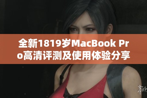 全新1819岁MacBook Pro高清评测及使用体验分享