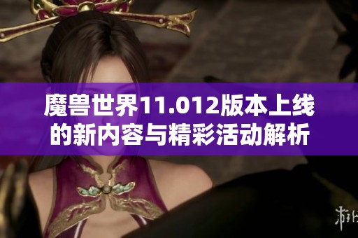 魔兽世界11.012版本上线的新内容与精彩活动解析