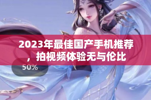 2023年最佳国产手机推荐，拍视频体验无与伦比