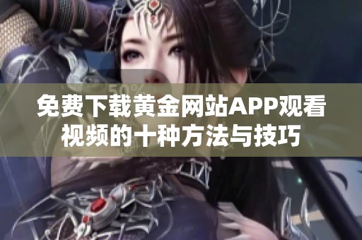 免费下载黄金网站APP观看视频的十种方法与技巧