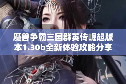 魔兽争霸三国群英传崛起版本1.30b全新体验攻略分享