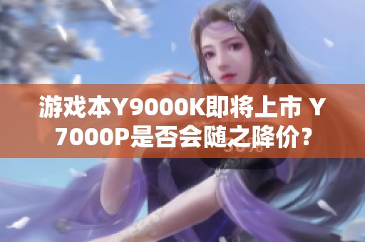 游戏本Y9000K即将上市 Y7000P是否会随之降价？