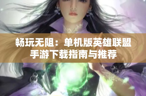 畅玩无阻：单机版英雄联盟手游下载指南与推荐