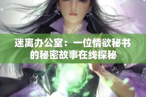 迷离办公室：一位情欲秘书的秘密故事在线探秘