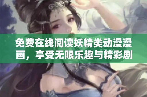 免费在线阅读妖精类动漫漫画，享受无限乐趣与精彩剧情