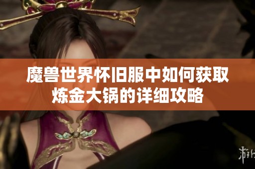 魔兽世界怀旧服中如何获取炼金大锅的详细攻略