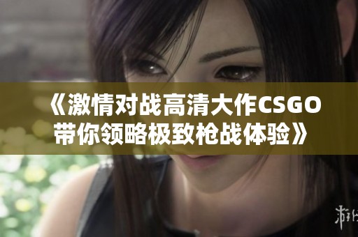 《激情对战高清大作CSGO带你领略极致枪战体验》