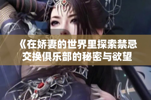 《在娇妻的世界里探索禁忌 交换俱乐部的秘密与欲望》