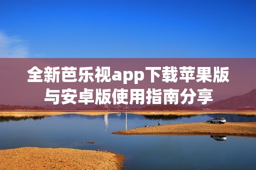 全新芭乐视app下载苹果版与安卓版使用指南分享