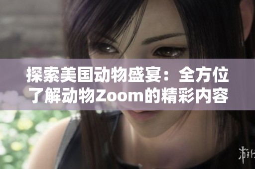 探索美国动物盛宴：全方位了解动物Zoom的精彩内容