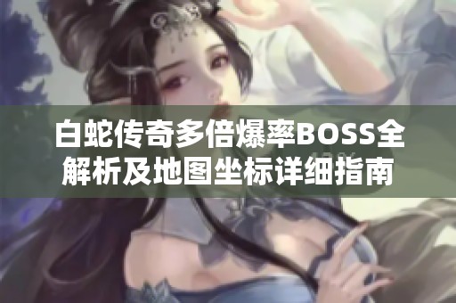 白蛇传奇多倍爆率BOSS全解析及地图坐标详细指南