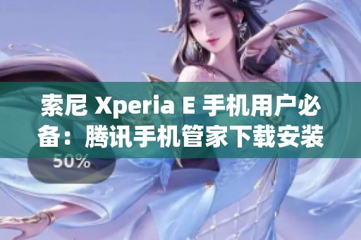 索尼 Xperia E 手机用户必备：腾讯手机管家下载安装指南