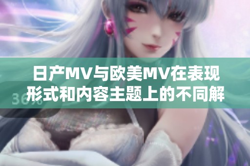 日产MV与欧美MV在表现形式和内容主题上的不同解析