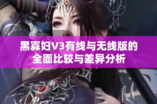 黑寡妇V3有线与无线版的全面比较与差异分析