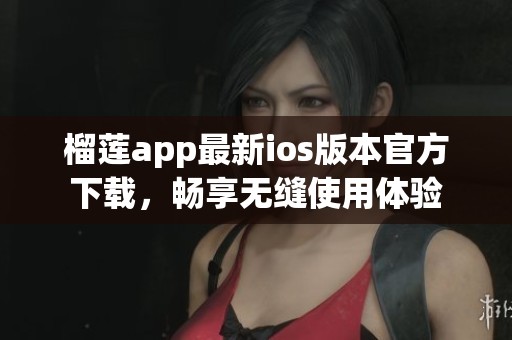 榴莲app最新ios版本官方下载，畅享无缝使用体验