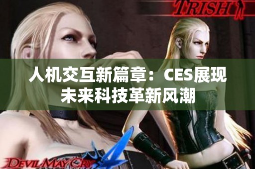 人机交互新篇章：CES展现未来科技革新风潮