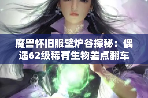 魔兽怀旧服壁炉谷探秘：偶遇62级稀有生物差点翻车