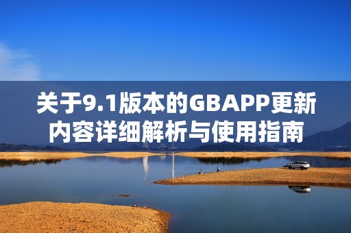 关于9.1版本的GBAPP更新内容详细解析与使用指南