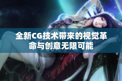 全新CG技术带来的视觉革命与创意无限可能