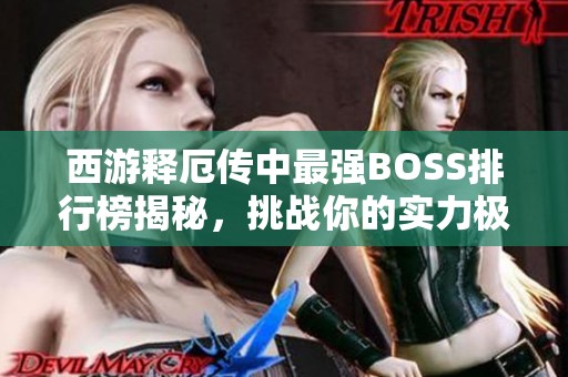 西游释厄传中最强BOSS排行榜揭秘，挑战你的实力极限