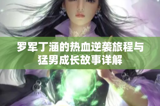 罗军丁涵的热血逆袭旅程与猛男成长故事详解