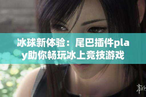 冰球新体验：尾巴插件play助你畅玩冰上竞技游戏