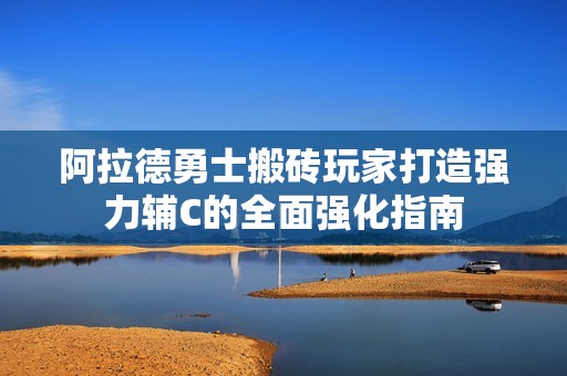 阿拉德勇士搬砖玩家打造强力辅C的全面强化指南