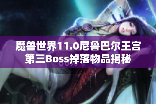 魔兽世界11.0尼鲁巴尔王宫第三Boss掉落物品揭秘