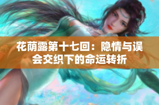 花荫露第十七回：隐情与误会交织下的命运转折