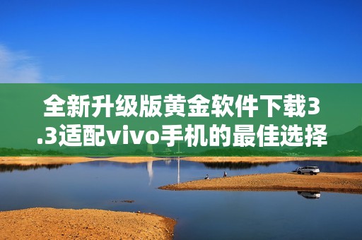 全新升级版黄金软件下载3.3适配vivo手机的最佳选择