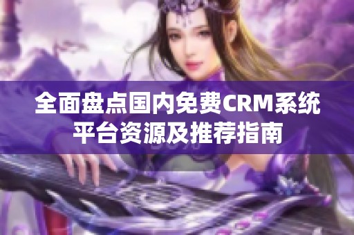 全面盘点国内免费CRM系统平台资源及推荐指南