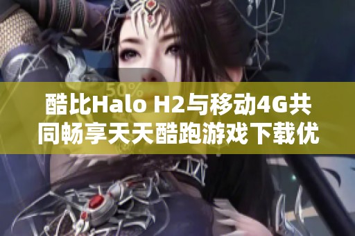 酷比Halo H2与移动4G共同畅享天天酷跑游戏下载优惠活动