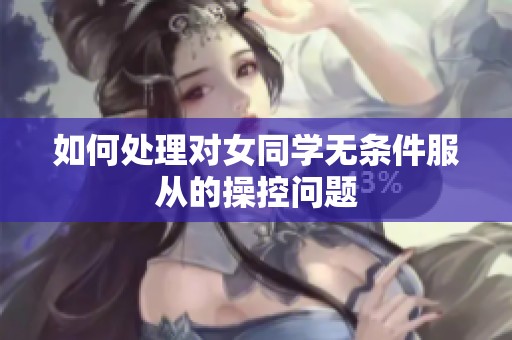 如何处理对女同学无条件服从的操控问题