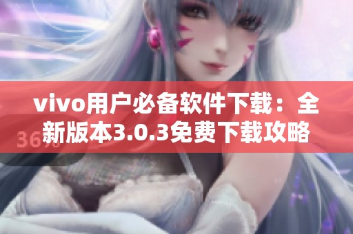 vivo用户必备软件下载：全新版本3.0.3免费下载攻略