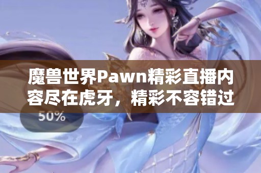 魔兽世界Pawn精彩直播内容尽在虎牙，精彩不容错过！