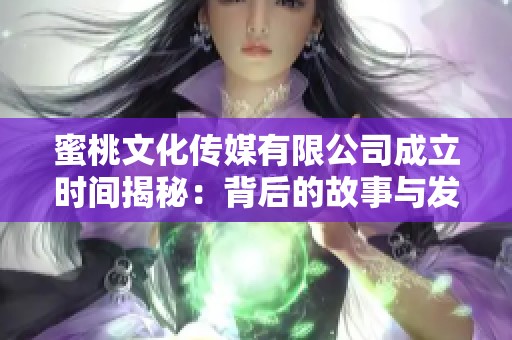 蜜桃文化传媒有限公司成立时间揭秘：背后的故事与发展历程