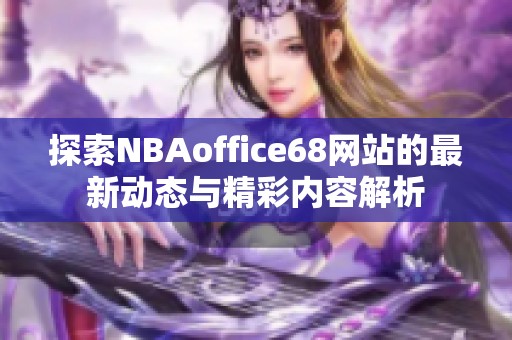 探索NBAoffice68网站的最新动态与精彩内容解析