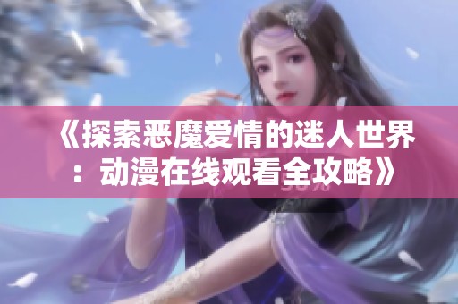 《探索恶魔爱情的迷人世界：动漫在线观看全攻略》