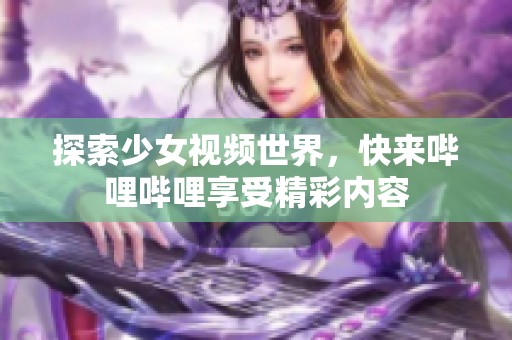 探索少女视频世界，快来哔哩哔哩享受精彩内容