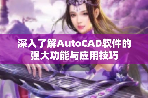 深入了解AutoCAD软件的强大功能与应用技巧