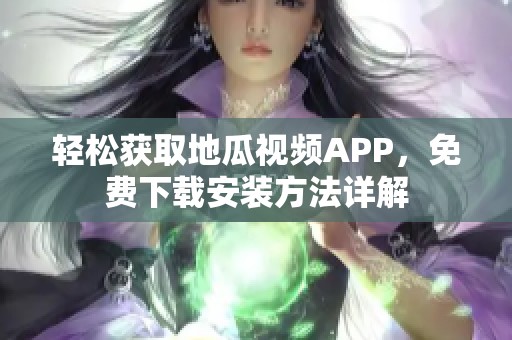 轻松获取地瓜视频APP，免费下载安装方法详解