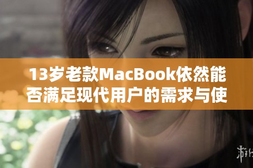 13岁老款MacBook依然能否满足现代用户的需求与使用体验