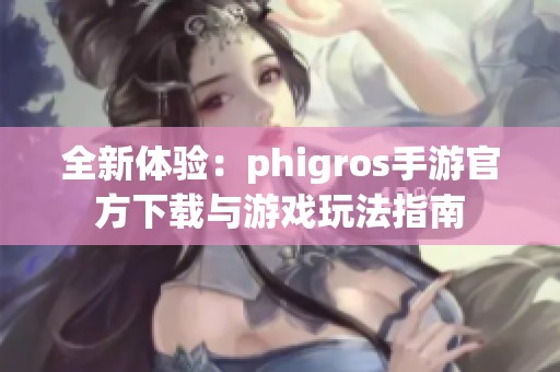 全新体验：phigros手游官方下载与游戏玩法指南