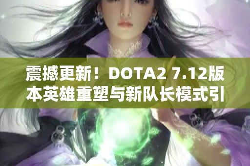 震撼更新！DOTA2 7.12版本英雄重塑与新队长模式引发热潮